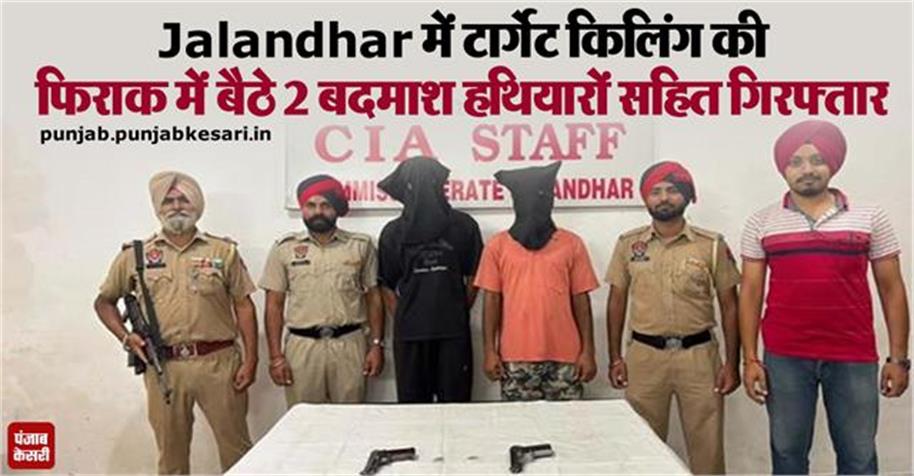 Jalandhar में टार्गेट किलिंग की फिराक में बैठे 2 बदमाश हथियारों सहित गिरफ्तार